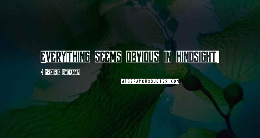 Fredrik Backman Quotes: Everything seems obvious in hindsight!