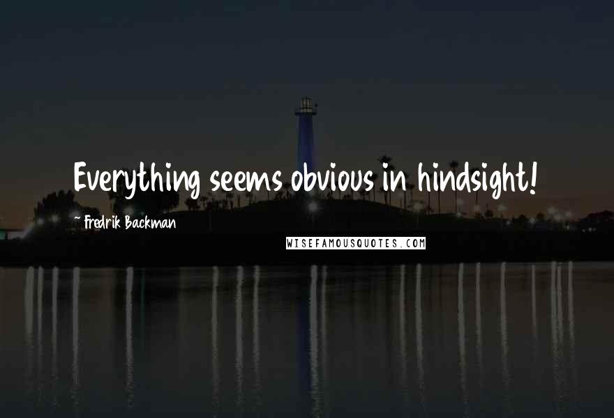 Fredrik Backman Quotes: Everything seems obvious in hindsight!