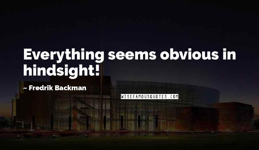 Fredrik Backman Quotes: Everything seems obvious in hindsight!