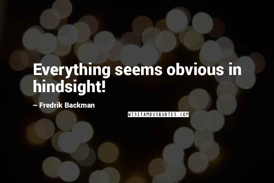 Fredrik Backman Quotes: Everything seems obvious in hindsight!