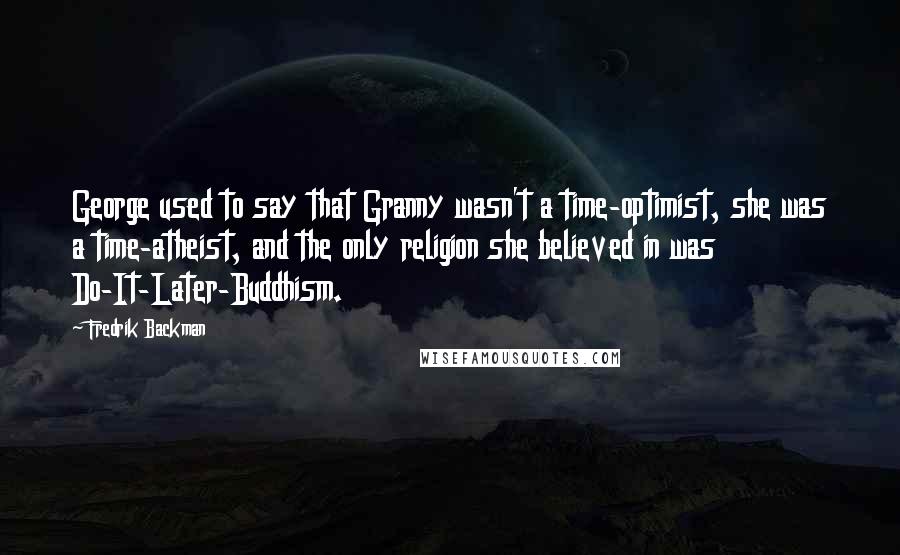 Fredrik Backman Quotes: George used to say that Granny wasn't a time-optimist, she was a time-atheist, and the only religion she believed in was Do-It-Later-Buddhism.