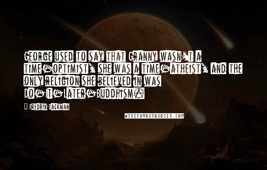 Fredrik Backman Quotes: George used to say that Granny wasn't a time-optimist, she was a time-atheist, and the only religion she believed in was Do-It-Later-Buddhism.