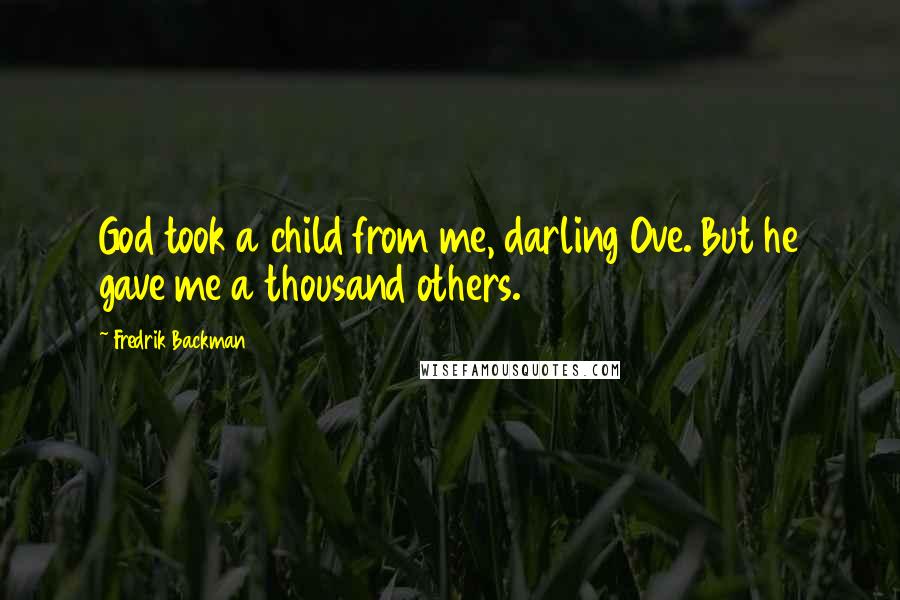 Fredrik Backman Quotes: God took a child from me, darling Ove. But he gave me a thousand others.