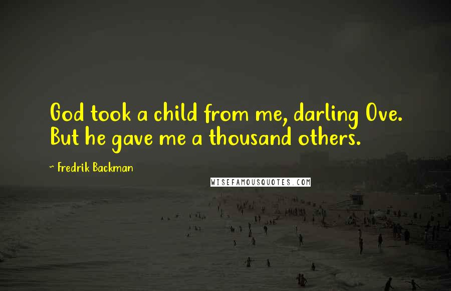 Fredrik Backman Quotes: God took a child from me, darling Ove. But he gave me a thousand others.
