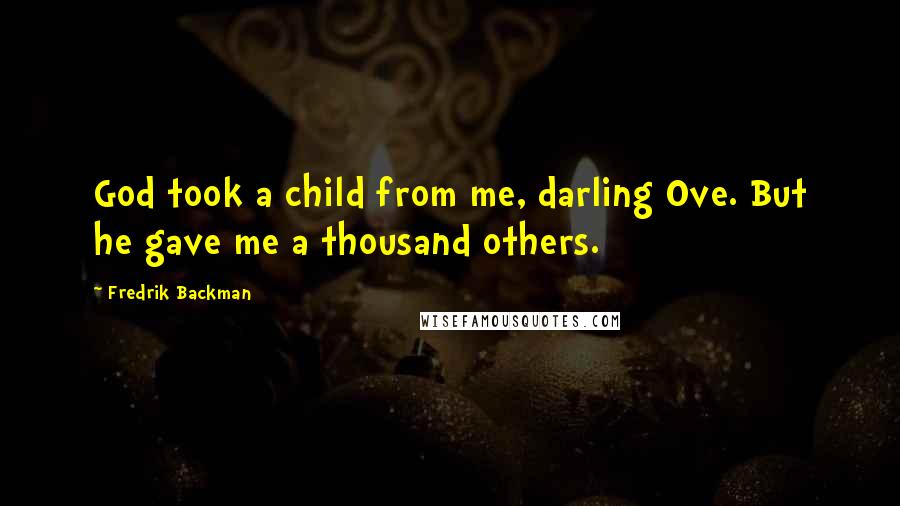 Fredrik Backman Quotes: God took a child from me, darling Ove. But he gave me a thousand others.