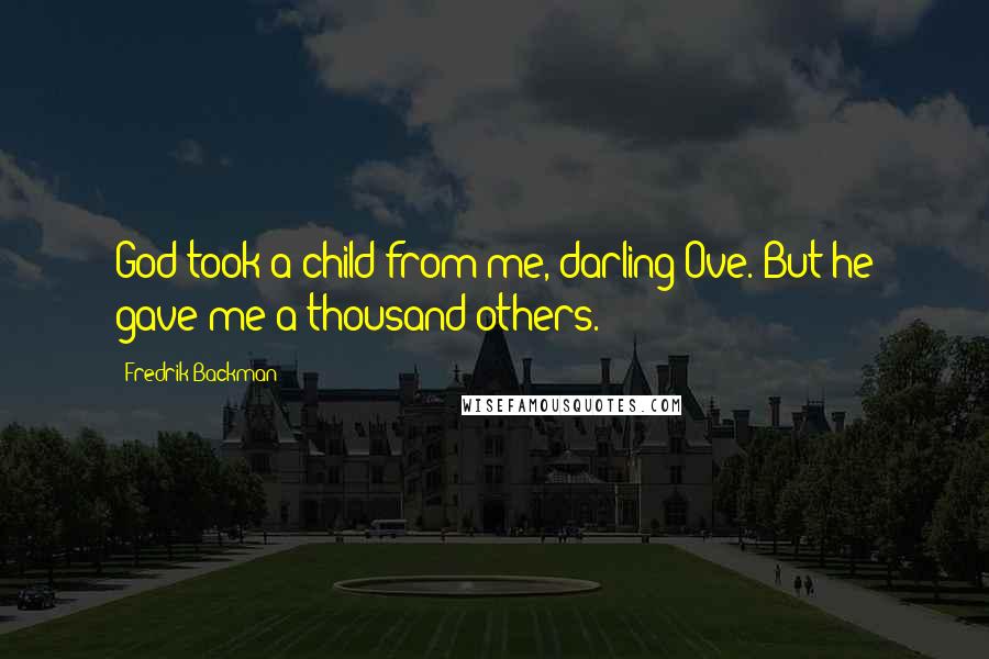 Fredrik Backman Quotes: God took a child from me, darling Ove. But he gave me a thousand others.