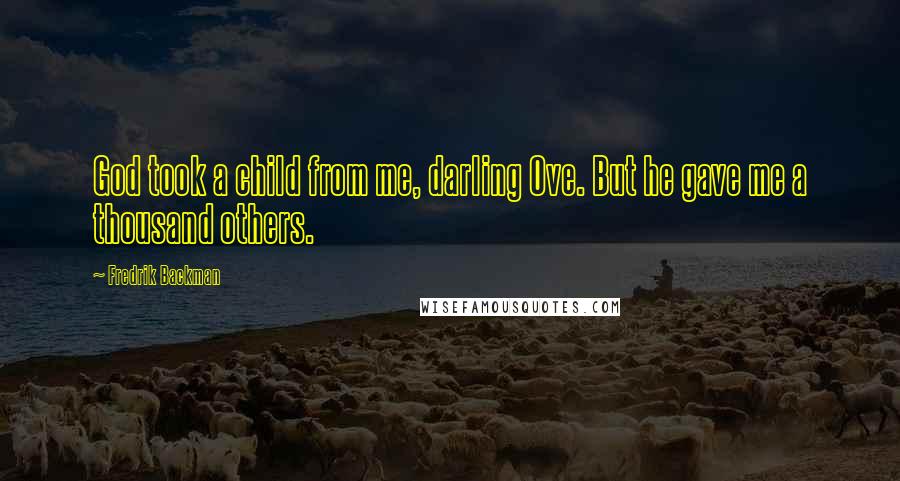 Fredrik Backman Quotes: God took a child from me, darling Ove. But he gave me a thousand others.
