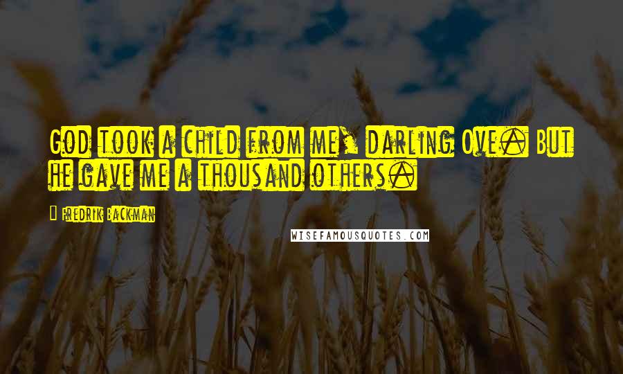 Fredrik Backman Quotes: God took a child from me, darling Ove. But he gave me a thousand others.