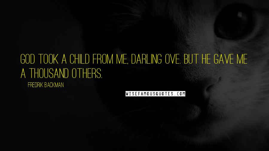 Fredrik Backman Quotes: God took a child from me, darling Ove. But he gave me a thousand others.
