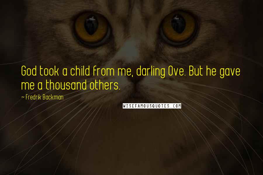 Fredrik Backman Quotes: God took a child from me, darling Ove. But he gave me a thousand others.