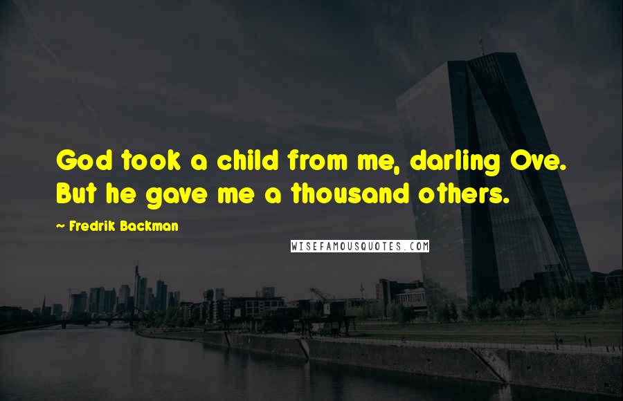 Fredrik Backman Quotes: God took a child from me, darling Ove. But he gave me a thousand others.