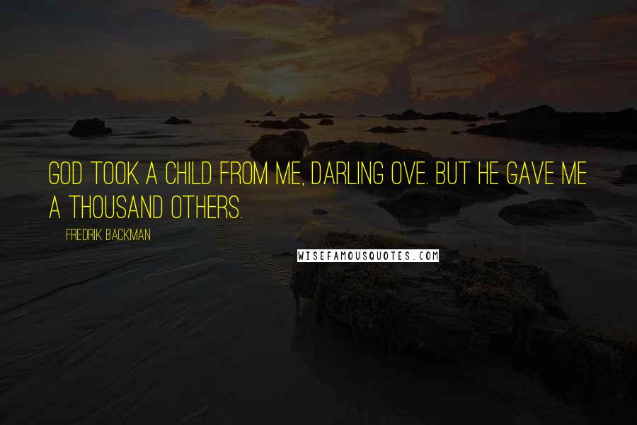 Fredrik Backman Quotes: God took a child from me, darling Ove. But he gave me a thousand others.