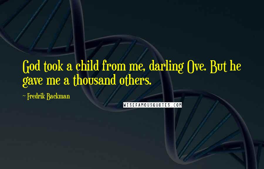 Fredrik Backman Quotes: God took a child from me, darling Ove. But he gave me a thousand others.
