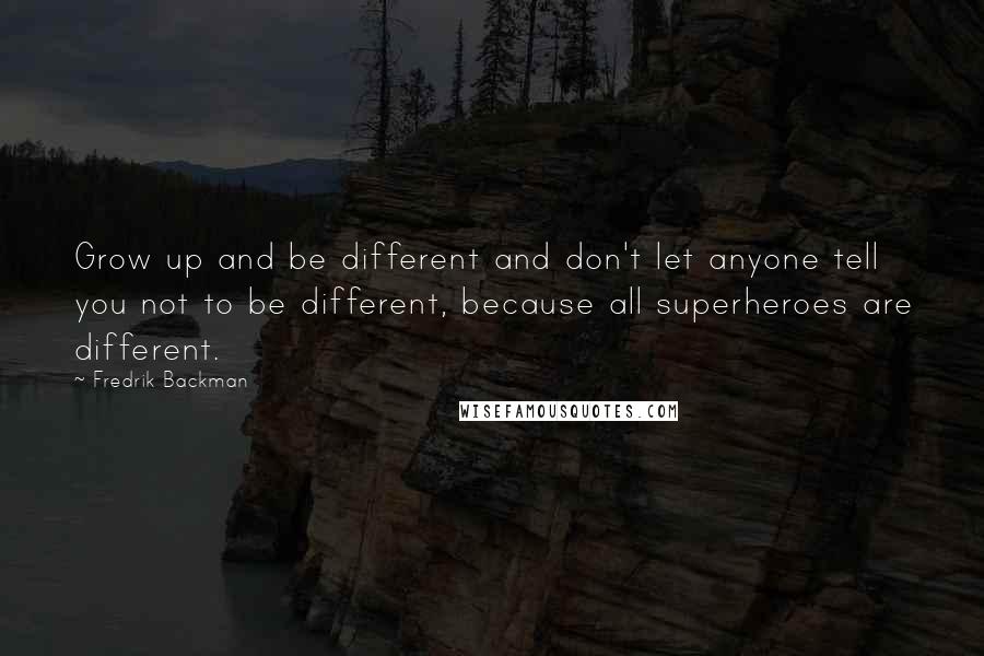 Fredrik Backman Quotes: Grow up and be different and don't let anyone tell you not to be different, because all superheroes are different.