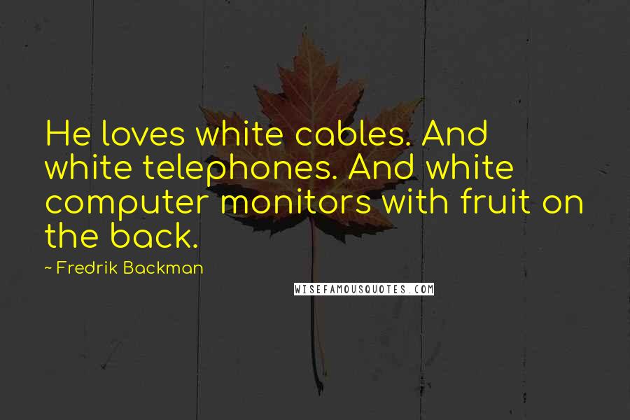 Fredrik Backman Quotes: He loves white cables. And white telephones. And white computer monitors with fruit on the back.