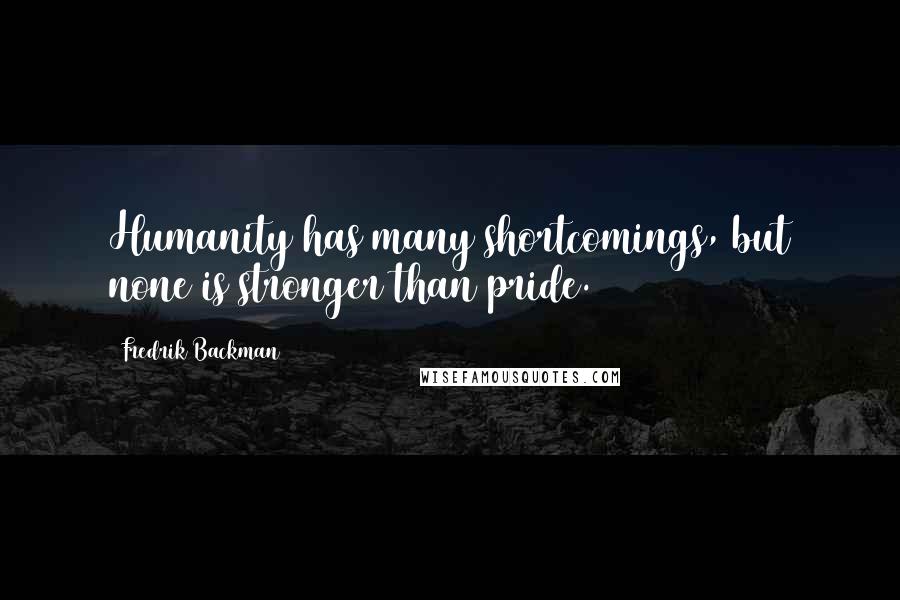 Fredrik Backman Quotes: Humanity has many shortcomings, but none is stronger than pride.