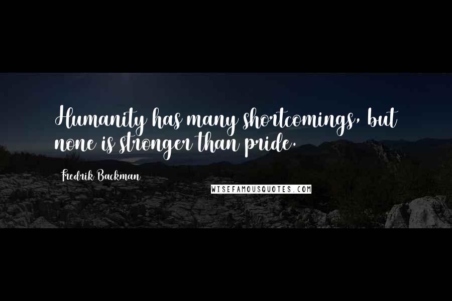 Fredrik Backman Quotes: Humanity has many shortcomings, but none is stronger than pride.