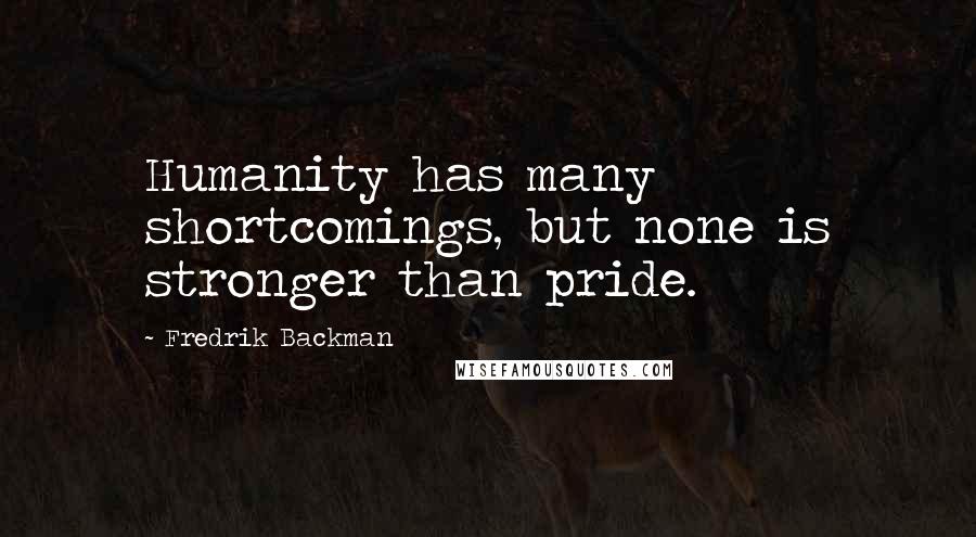 Fredrik Backman Quotes: Humanity has many shortcomings, but none is stronger than pride.