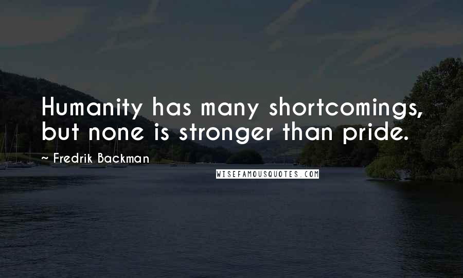 Fredrik Backman Quotes: Humanity has many shortcomings, but none is stronger than pride.