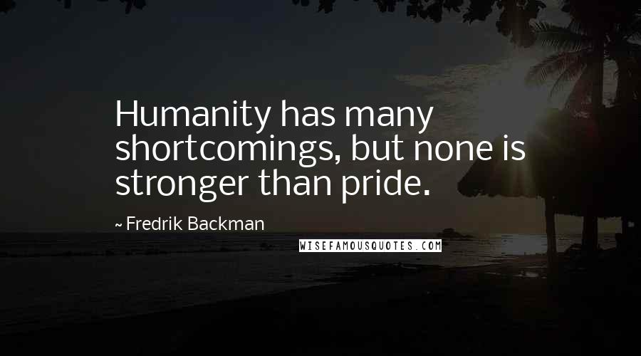 Fredrik Backman Quotes: Humanity has many shortcomings, but none is stronger than pride.