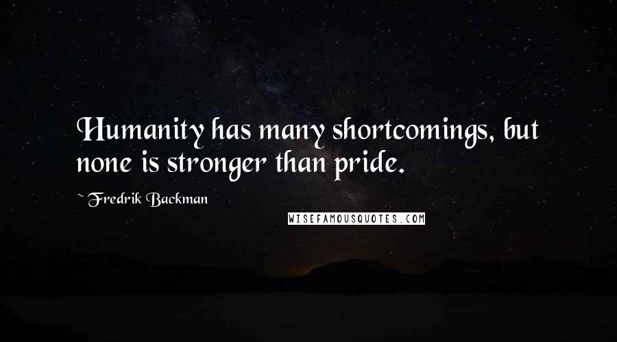 Fredrik Backman Quotes: Humanity has many shortcomings, but none is stronger than pride.