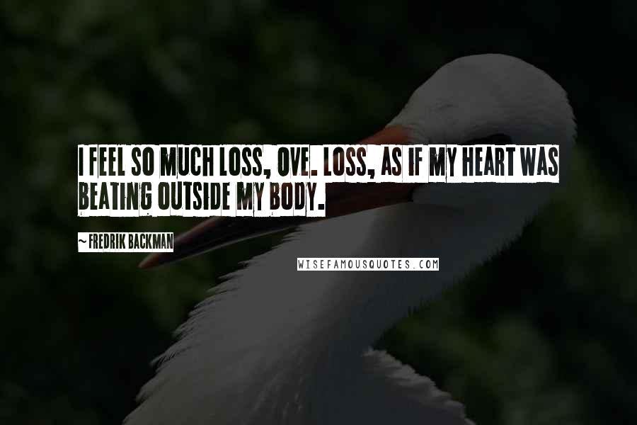 Fredrik Backman Quotes: I feel so much loss, Ove. Loss, as if my heart was beating outside my body.