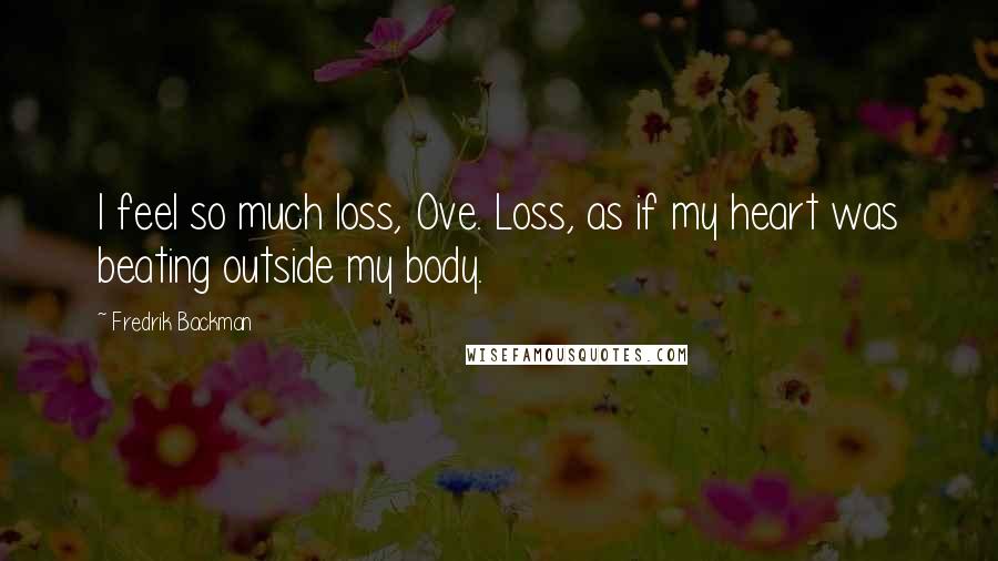 Fredrik Backman Quotes: I feel so much loss, Ove. Loss, as if my heart was beating outside my body.