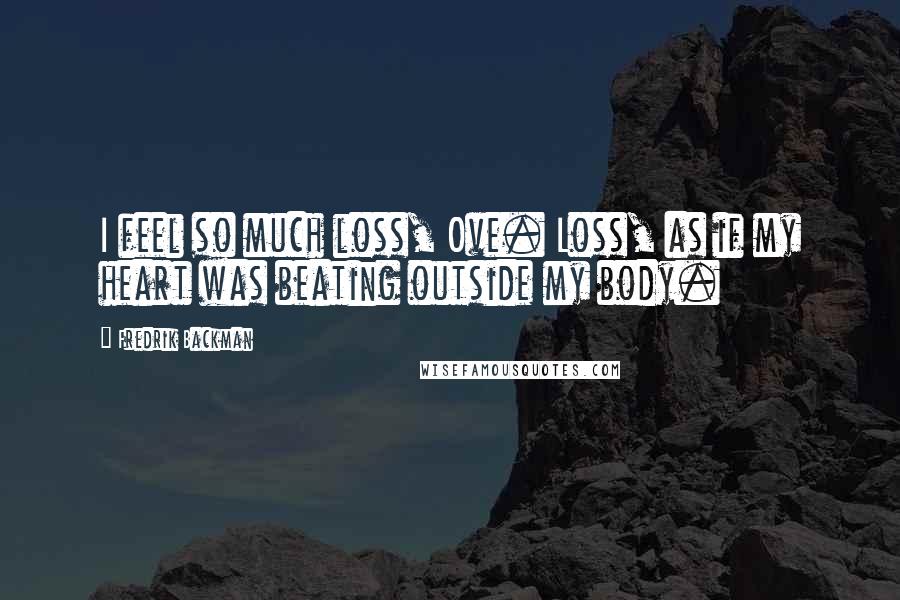 Fredrik Backman Quotes: I feel so much loss, Ove. Loss, as if my heart was beating outside my body.