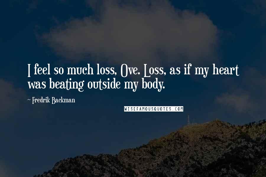 Fredrik Backman Quotes: I feel so much loss, Ove. Loss, as if my heart was beating outside my body.