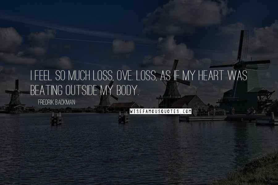 Fredrik Backman Quotes: I feel so much loss, Ove. Loss, as if my heart was beating outside my body.