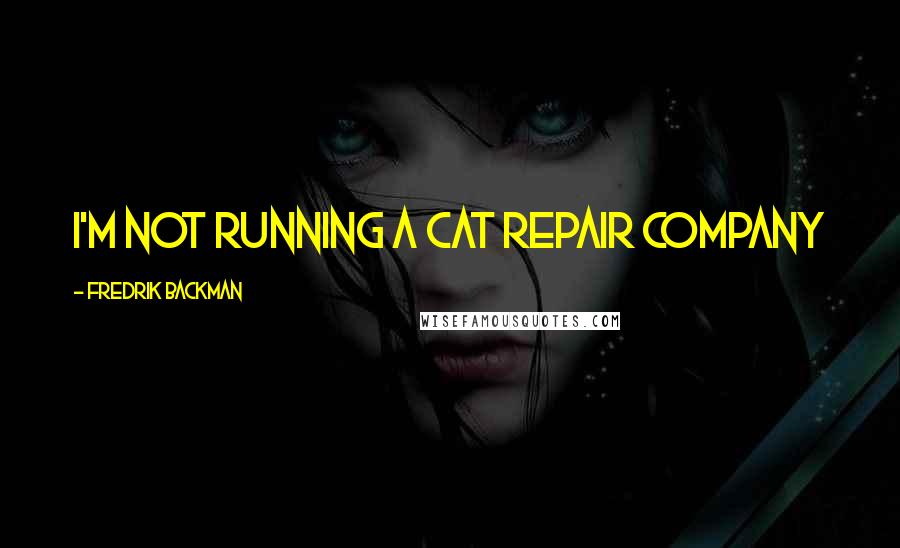 Fredrik Backman Quotes: I'm not running a cat repair company