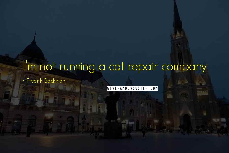 Fredrik Backman Quotes: I'm not running a cat repair company