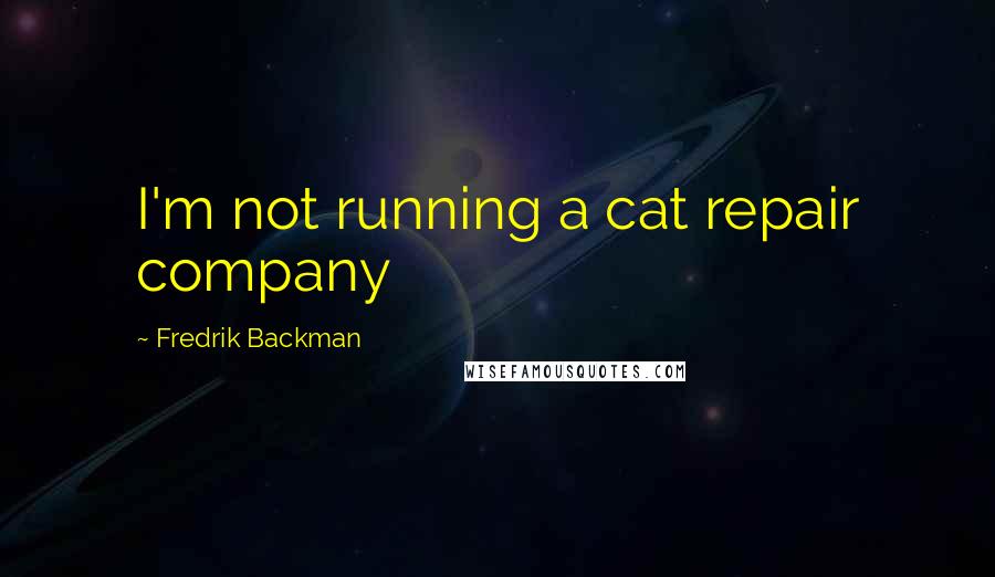 Fredrik Backman Quotes: I'm not running a cat repair company