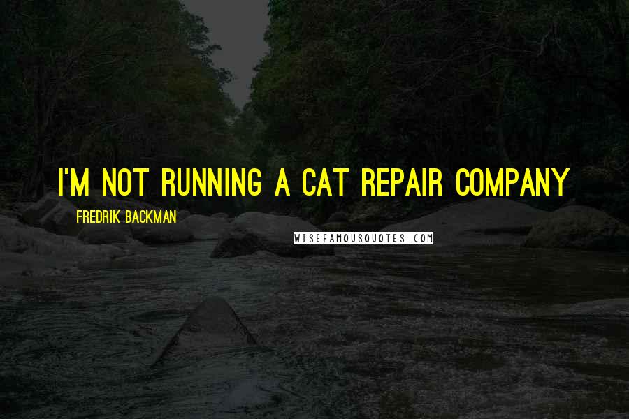 Fredrik Backman Quotes: I'm not running a cat repair company