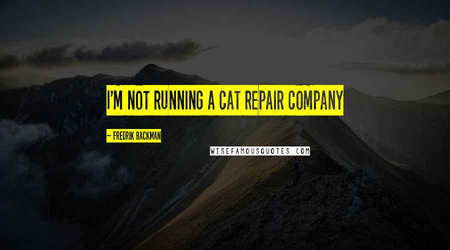 Fredrik Backman Quotes: I'm not running a cat repair company