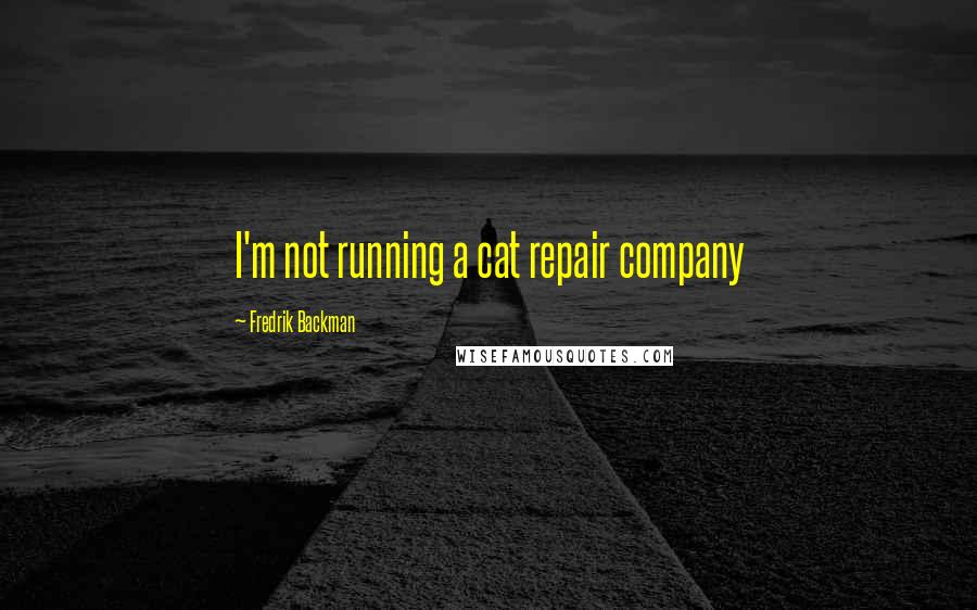 Fredrik Backman Quotes: I'm not running a cat repair company