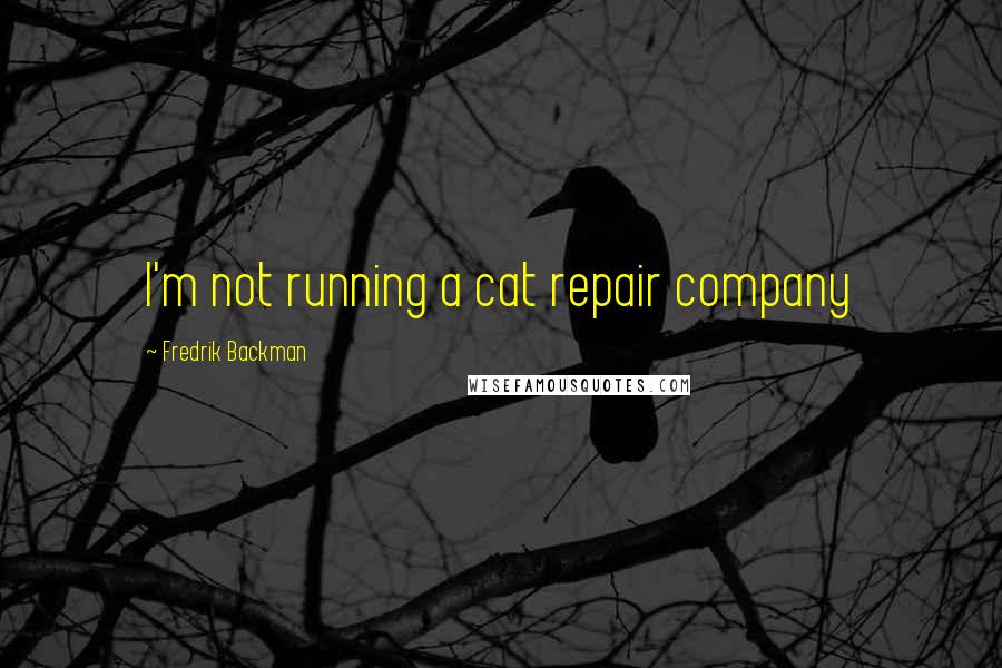 Fredrik Backman Quotes: I'm not running a cat repair company