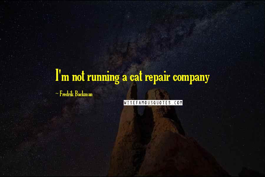 Fredrik Backman Quotes: I'm not running a cat repair company