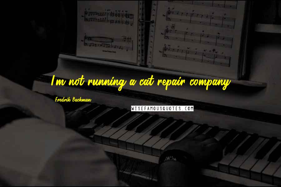 Fredrik Backman Quotes: I'm not running a cat repair company