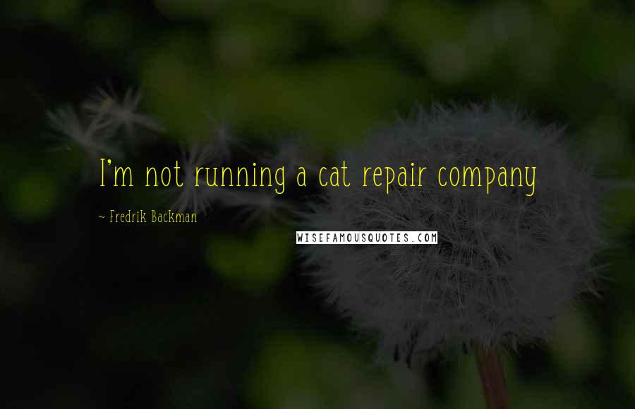 Fredrik Backman Quotes: I'm not running a cat repair company