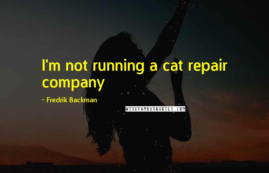 Fredrik Backman Quotes: I'm not running a cat repair company