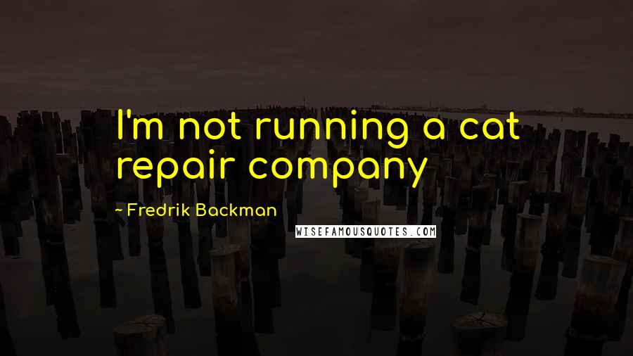 Fredrik Backman Quotes: I'm not running a cat repair company