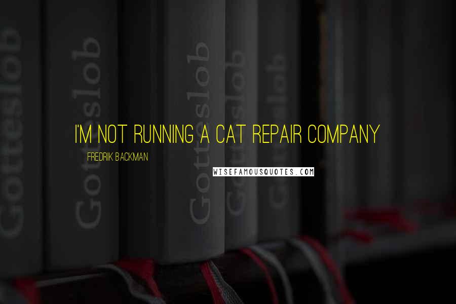 Fredrik Backman Quotes: I'm not running a cat repair company