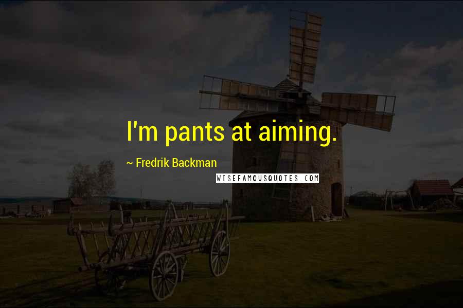 Fredrik Backman Quotes: I'm pants at aiming.