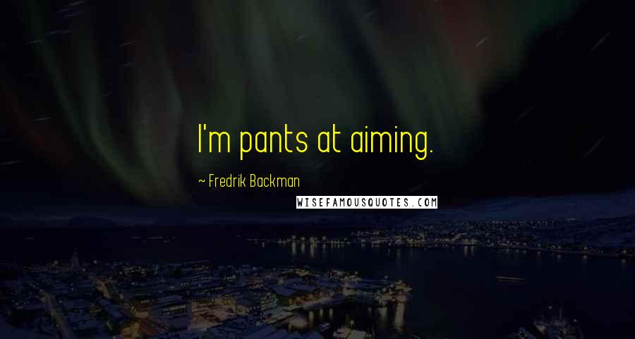 Fredrik Backman Quotes: I'm pants at aiming.