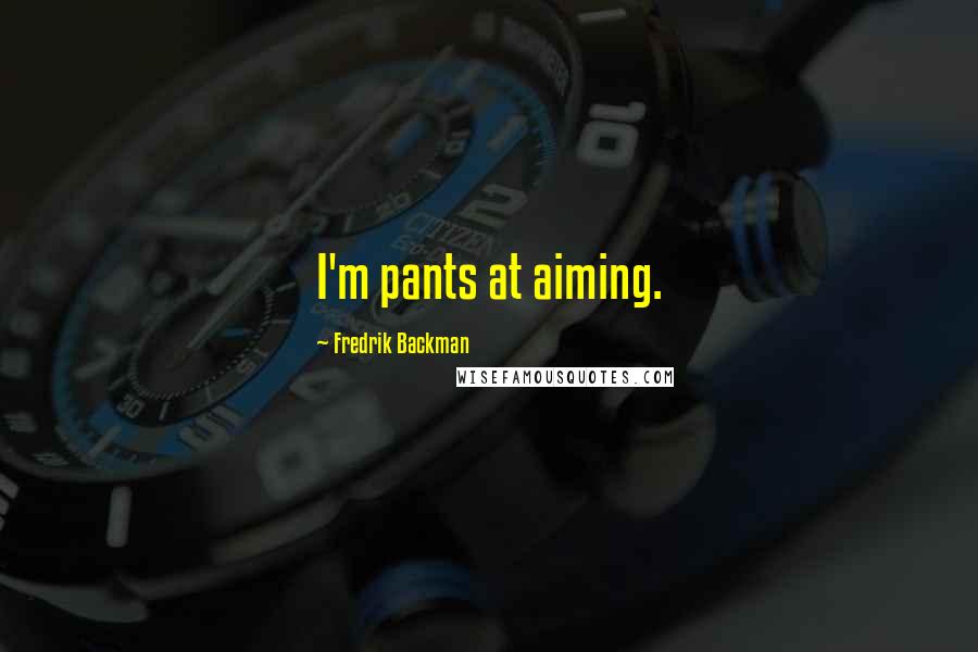 Fredrik Backman Quotes: I'm pants at aiming.