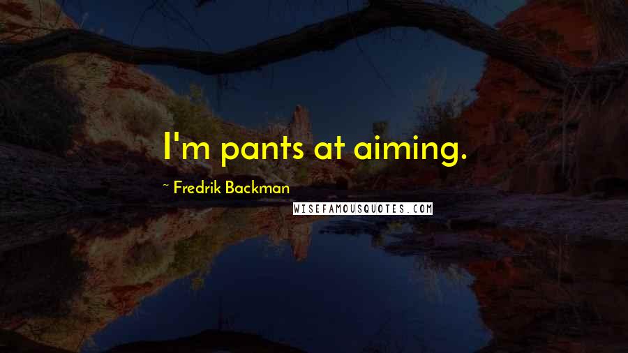 Fredrik Backman Quotes: I'm pants at aiming.