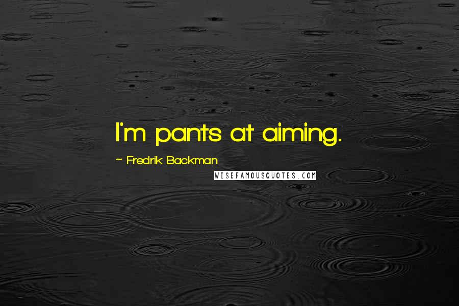 Fredrik Backman Quotes: I'm pants at aiming.