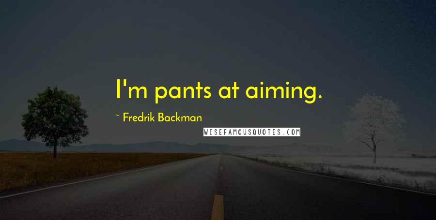 Fredrik Backman Quotes: I'm pants at aiming.