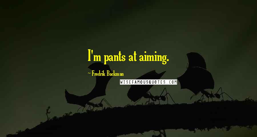 Fredrik Backman Quotes: I'm pants at aiming.